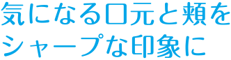 気になる口元と頬を引き締まった肌に