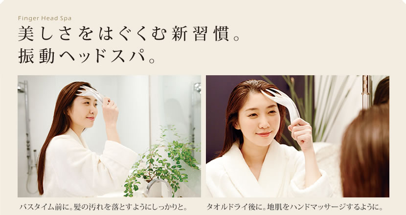 美しさをはぐくむ新習慣。振動ヘッドスパ。