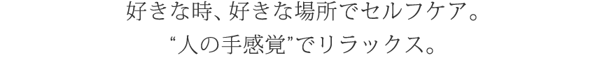 好きな時、好きな場所でセルフケア。“人の手感覚”でリラックス。