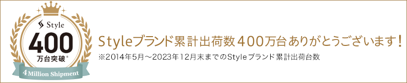 Styleブランド累計出荷数400万台ありがとうございます！※2014年5月〜2023年12月末までのStyleブランド累計出荷台数