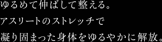 ゆるめて伸ばして整える。アスリートのストレッチで凝り固まった身体をゆるやかに解放。