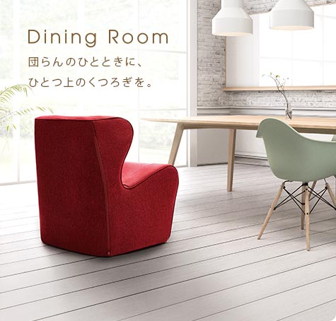 Dining Room 団らんのひとときに、
ひとつ上のくつろぎを