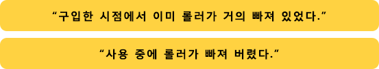 “구입한 시점에서 이미 롤러가 거의 빠져 있었다.”“사용 중에 롤러가 빠져 버렸다.”