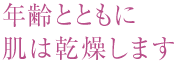 年齢とともに肌は乾燥します