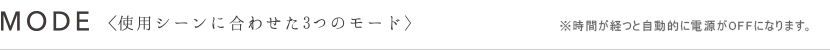 MODE〈使用シーンに合わせた3つのモード〉