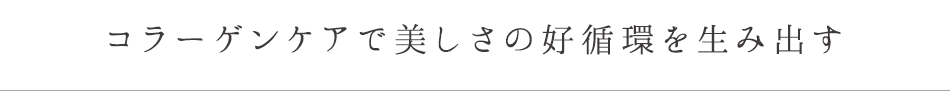 コラーゲンケアで美しさの好循環を生み出す