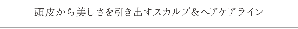 頭皮から美しさを引き出すスカルプ&ヘアケアライン