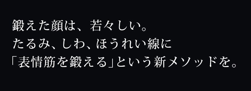 鍛えた顔は、若々しい。たるみ、しわ、ほうれい線に「表情筋を鍛える」という新しいメソッドを。